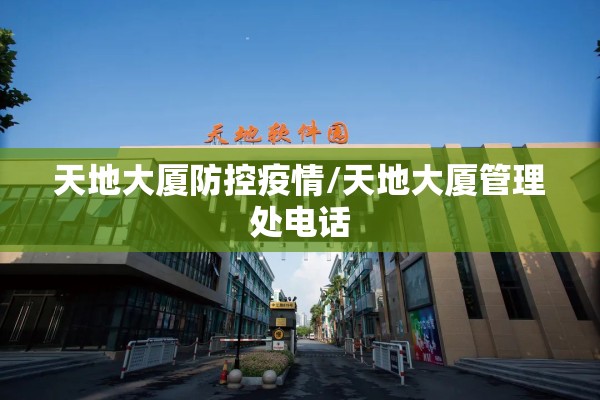 天地大厦防控疫情/天地大厦管理处电话 天地大厦防控疫情/天地大厦管理处电话