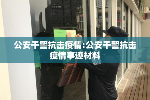 公安干警抗击疫情:公安干警抗击疫情事迹材料 公安干警抗击疫情:公安干警抗击疫情事迹材料