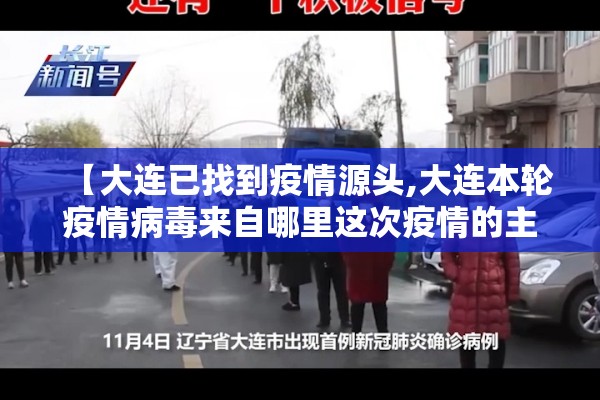 【大连已找到疫情源头,大连本轮疫情病毒来自哪里这次疫情的主要来源是哪里】 【大连已找到疫情源头,大连本轮疫情病毒来自哪里这次疫情的主要来源是哪里】