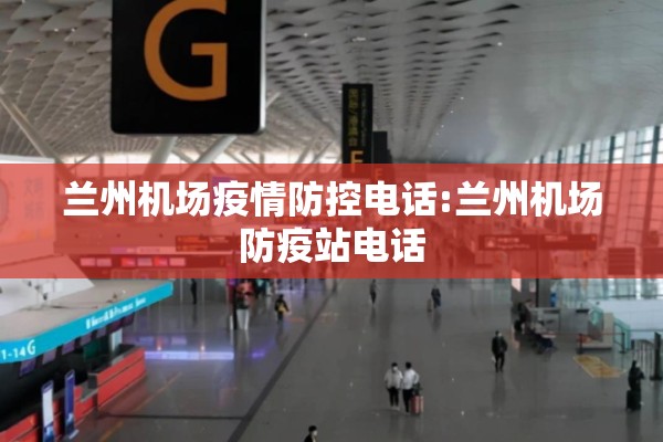 兰州机场疫情防控电话:兰州机场防疫站电话 兰州机场疫情防控电话:兰州机场防疫站电话