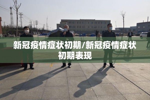 新冠疫情症状初期/新冠疫情症状初期表现