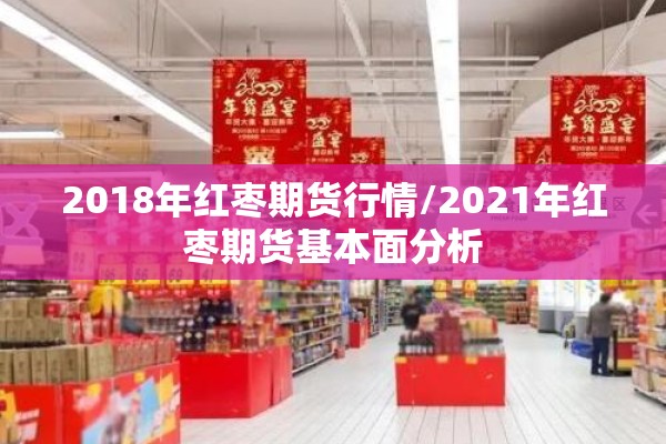 2018年红枣期货行情/2021年红枣期货基本面分析