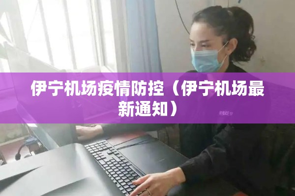 伊宁机场疫情防控(伊宁机场最新通知) 伊宁机场疫情防控(伊宁机场最新通知)