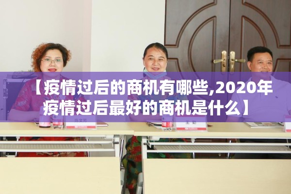【疫情过后的商机有哪些,2020年疫情过后最好的商机是什么】 【疫情过后的商机有哪些,2020年疫情过后最好的商机是什么】