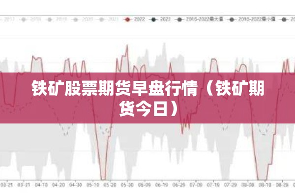 铁矿股票期货早盘行情（铁矿期货今日）