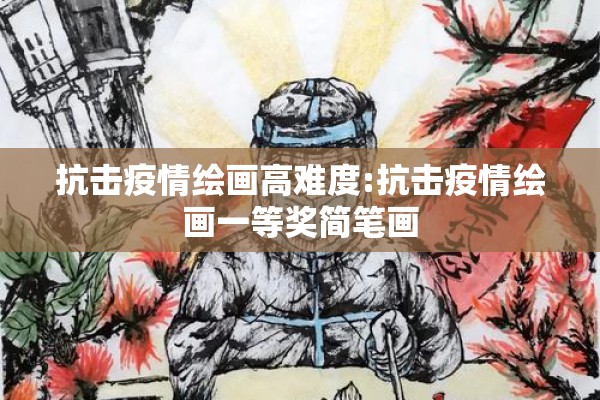 抗击疫情绘画高难度:抗击疫情绘画一等奖简笔画