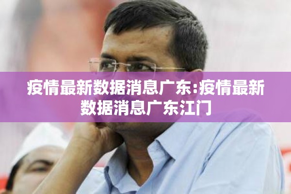 疫情最新数据消息广东:疫情最新数据消息广东江门