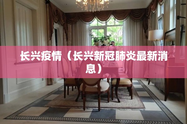 长兴疫情(长兴新冠肺炎最新消息) 长兴疫情(长兴新冠肺炎最新消息)