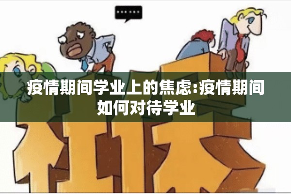 疫情期间学业上的焦虑:疫情期间如何对待学业 疫情期间学业上的焦虑:疫情期间如何对待学业