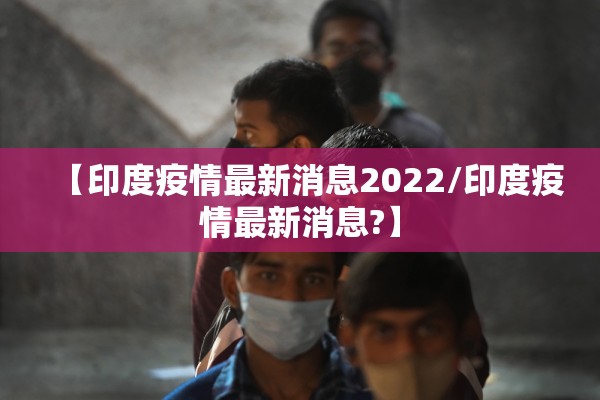 【印度疫情最新消息2022/印度疫情最新消息?】
