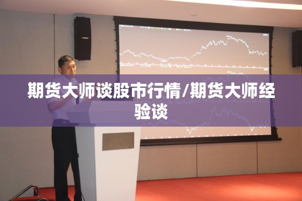 期货大师谈股市行情/期货大师经验谈