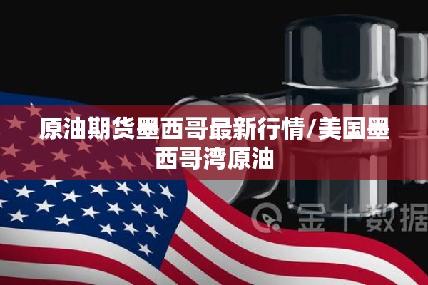 原油期货墨西哥最新行情/美国墨西哥湾原油