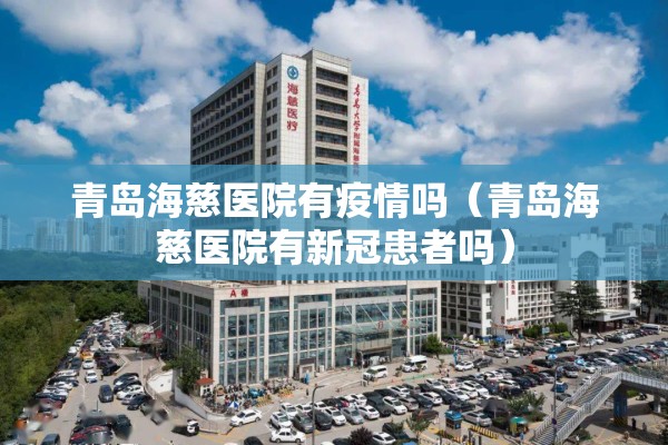 青岛海慈医院有疫情吗(青岛海慈医院有新冠患者吗) 青岛海慈医院有疫情吗(青岛海慈医院有新冠患者吗)