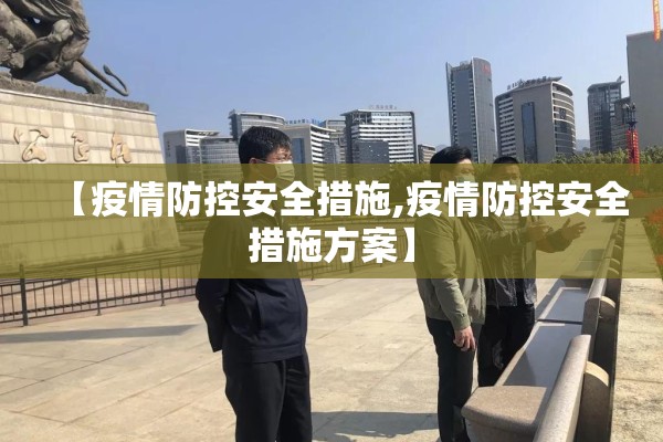 【疫情防控安全措施,疫情防控安全措施方案】 【疫情防控安全措施,疫情防控安全措施方案】
