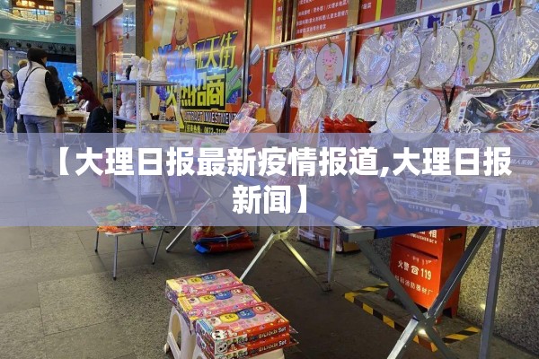 【大理日报最新疫情报道,大理日报新闻】 【大理日报最新疫情报道,大理日报新闻】