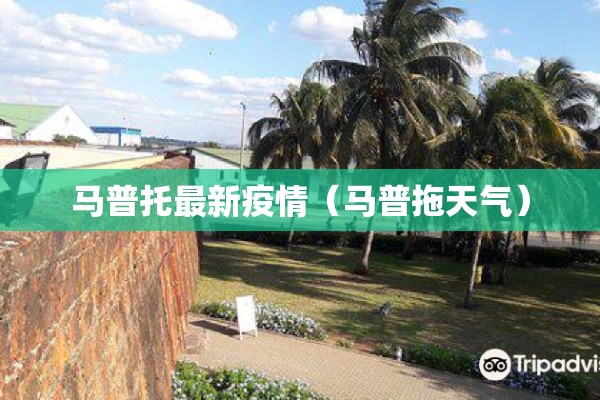 马普托最新疫情(马普拖天气) 马普托最新疫情(马普拖天气)