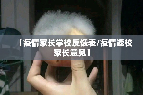 【疫情家长学校反馈表/疫情返校家长意见】 【疫情家长学校反馈表/疫情返校家长意见】