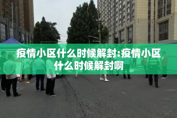 疫情小区什么时候解封:疫情小区什么时候解封啊 疫情小区什么时候解封:疫情小区什么时候解封啊