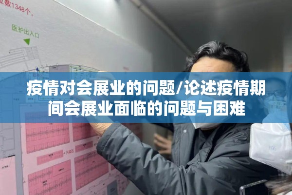 疫情对会展业的问题/论述疫情期间会展业面临的问题与困难