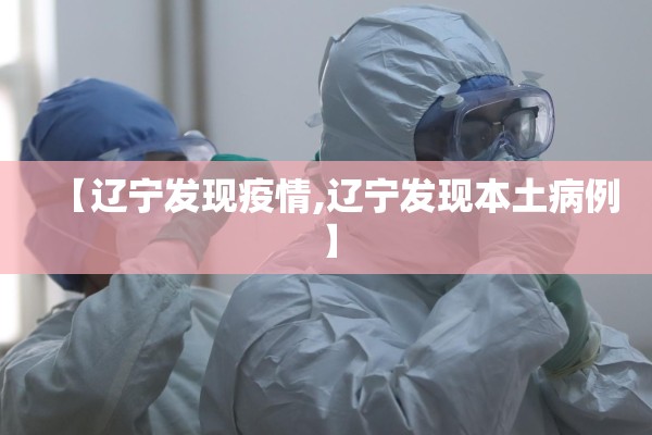 【辽宁发现疫情,辽宁发现本土病例】 【辽宁发现疫情,辽宁发现本土病例】