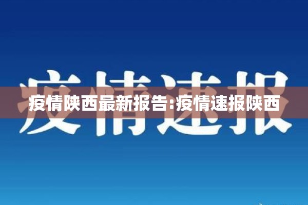 疫情陕西最新报告:疫情速报陕西 疫情陕西最新报告:疫情速报陕西