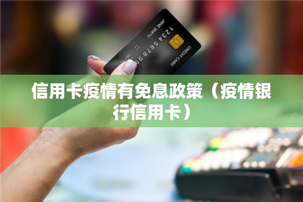 信用卡疫情有免息政策（疫情银行信用卡）