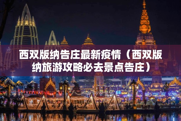 西双版纳告庄最新疫情（西双版纳旅游攻略必去景点告庄）