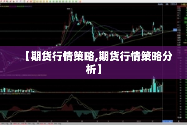 【期货行情策略,期货行情策略分析】