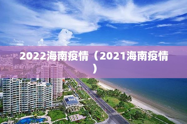 2022海南疫情(2021海南疫情) 2022海南疫情(2021海南疫情)