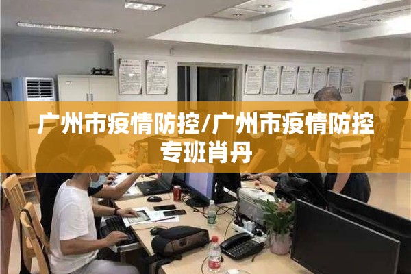 广州市疫情防控/广州市疫情防控专班肖丹