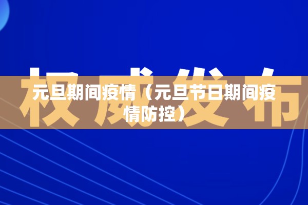 元旦期间疫情（元旦节日期间疫情防控）