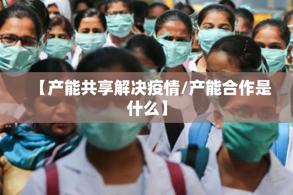 【产能共享解决疫情/产能合作是什么】 【产能共享解决疫情/产能合作是什么】