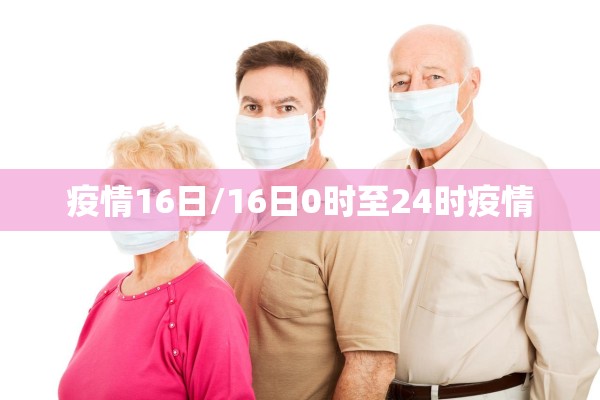 疫情16日/16日0时至24时疫情 疫情16日/16日0时至24时疫情