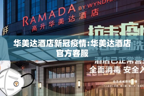 华美达酒店新冠疫情:华美达酒店官方客服 华美达酒店新冠疫情:华美达酒店官方客服