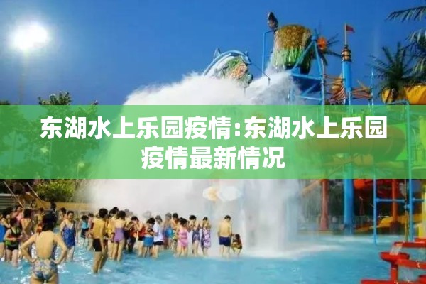 东湖水上乐园疫情:东湖水上乐园疫情最新情况 东湖水上乐园疫情:东湖水上乐园疫情最新情况