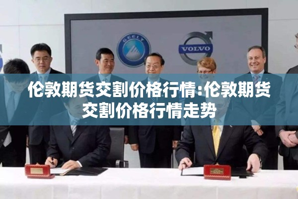 伦敦期货交割价格行情:伦敦期货交割价格行情走势 伦敦期货交割价格行情:伦敦期货交割价格行情走势