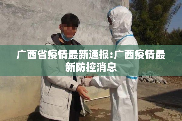 广西省疫情最新通报:广西疫情最新防控消息 广西省疫情最新通报:广西疫情最新防控消息