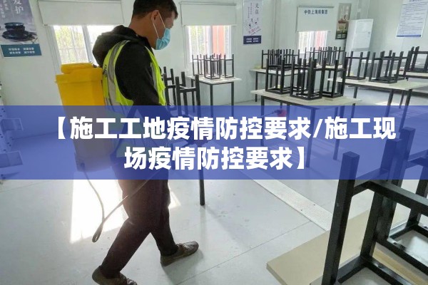【施工工地疫情防控要求/施工现场疫情防控要求】 【施工工地疫情防控要求/施工现场疫情防控要求】