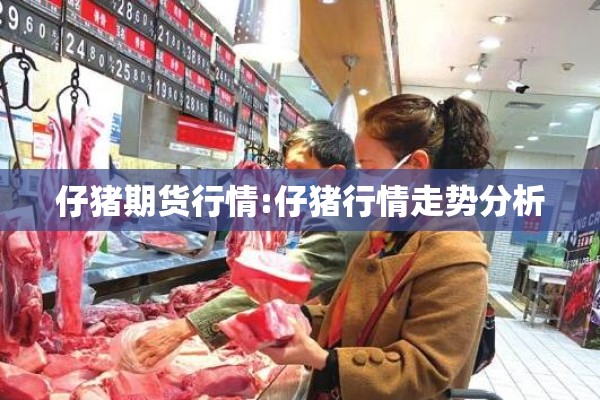 仔猪期货行情:仔猪行情走势分析 仔猪期货行情:仔猪行情走势分析