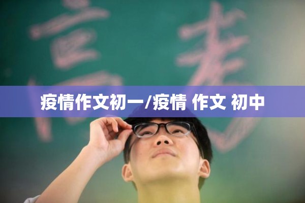 疫情作文初一/疫情 作文 初中