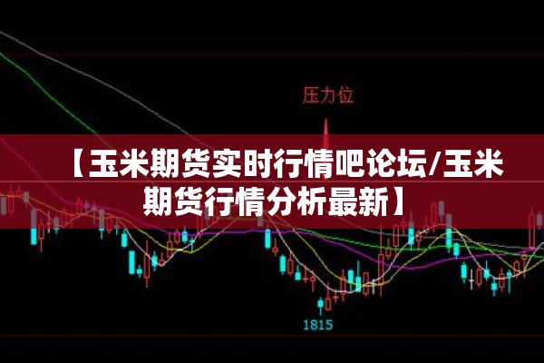 【玉米期货实时行情吧论坛/玉米期货行情分析最新】 【玉米期货实时行情吧论坛/玉米期货行情分析最新】