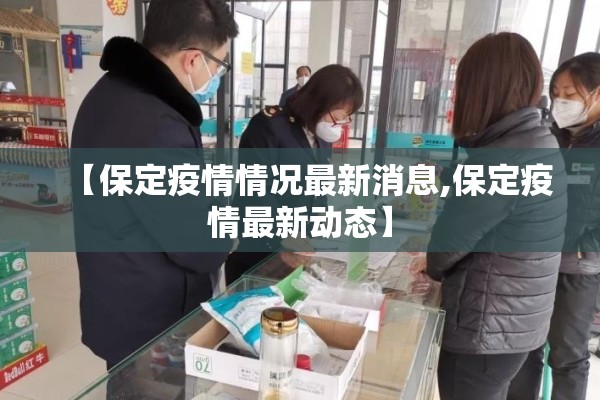 【保定疫情情况最新消息,保定疫情最新动态】 【保定疫情情况最新消息,保定疫情最新动态】
