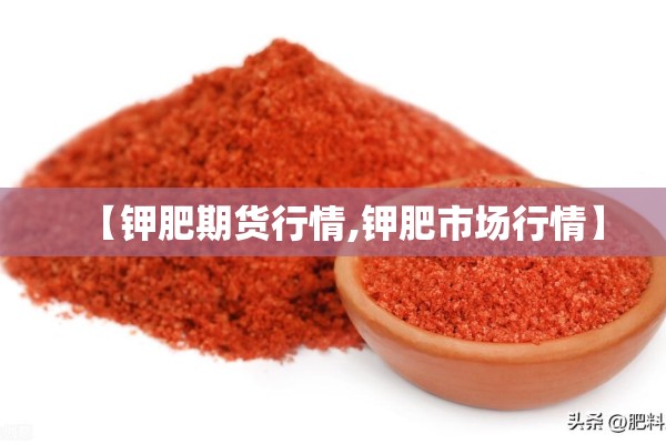 【钾肥期货行情,钾肥市场行情】 【钾肥期货行情,钾肥市场行情】