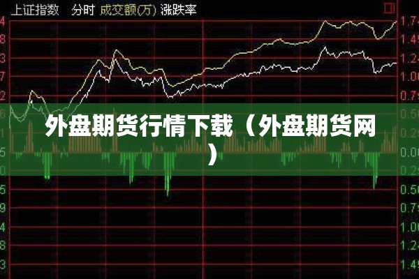 外盘期货行情下载（外盘期货网）