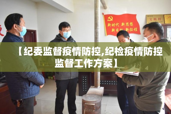 【纪委监督疫情防控,纪检疫情防控监督工作方案】 【纪委监督疫情防控,纪检疫情防控监督工作方案】