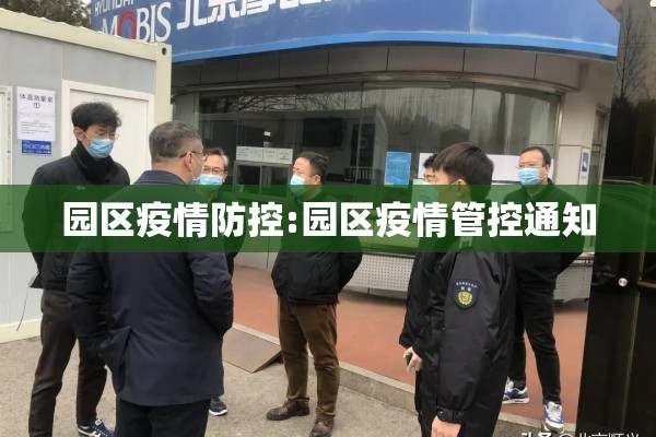 园区疫情防控:园区疫情管控通知 园区疫情防控:园区疫情管控通知