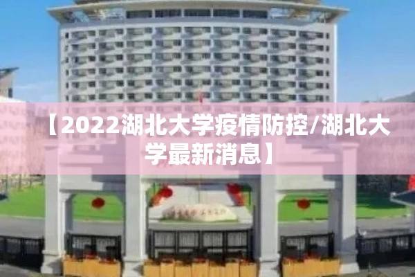 【2022湖北大学疫情防控/湖北大学最新消息】 【2022湖北大学疫情防控/湖北大学最新消息】