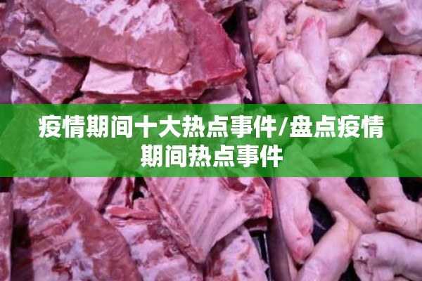 疫情期间十大热点事件/盘点疫情期间热点事件 疫情期间十大热点事件/盘点疫情期间热点事件