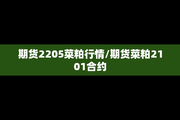期货2205菜粕行情/期货菜粕2101合约