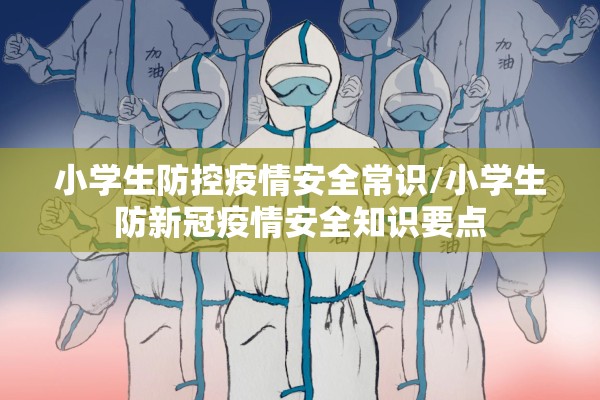 小学生防控疫情安全常识/小学生防新冠疫情安全知识要点 小学生防控疫情安全常识/小学生防新冠疫情安全知识要点